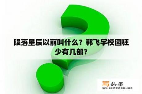 陨落星辰以前叫什么？郭飞宇校园狂少有几部？