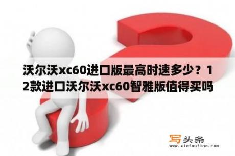 沃尔沃xc60进口版最高时速多少？12款进口沃尔沃xc60智雅版值得买吗？