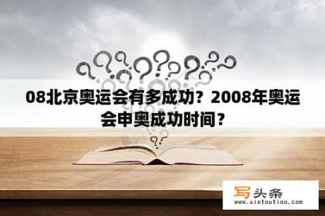 08北京奥运会有多成功？2008年奥运会申奥成功时间？