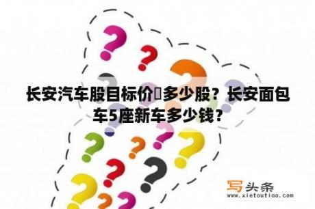 长安汽车股目标价旻多少股？长安面包车5座新车多少钱？