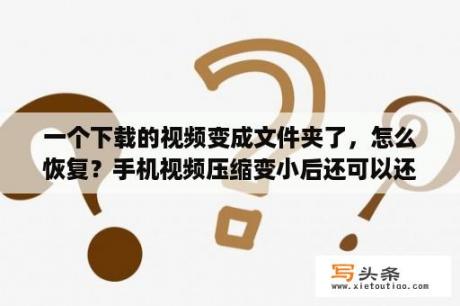 一个下载的视频变成文件夹了，怎么恢复？手机视频压缩变小后还可以还原吗？