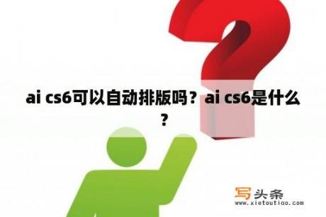 ai cs6可以自动排版吗？ai cs6是什么？