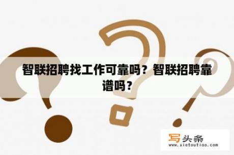 智联招聘找工作可靠吗？智联招聘靠谱吗？