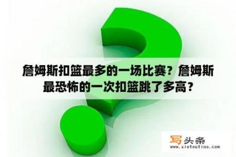 詹姆斯扣篮最多的一场比赛？詹姆斯最恐怖的一次扣篮跳了多高？