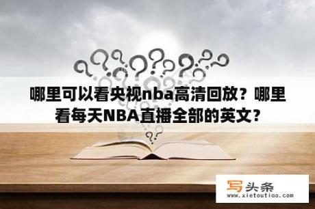 哪里可以看央视nba高清回放？哪里看每天NBA直播全部的英文？