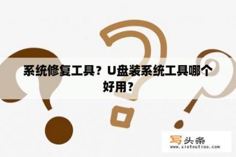 系统修复工具？U盘装系统工具哪个好用？