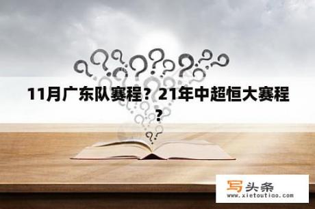 11月广东队赛程？21年中超恒大赛程？