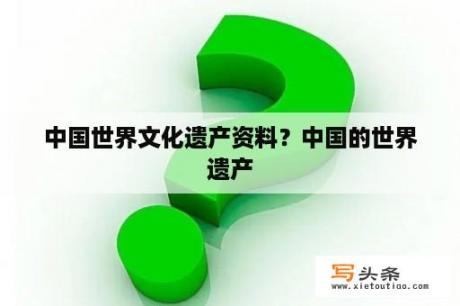 中国世界文化遗产资料？中国的世界遗产