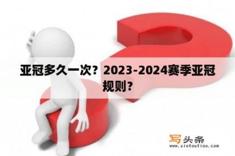 亚冠多久一次？2023-2024赛季亚冠规则？