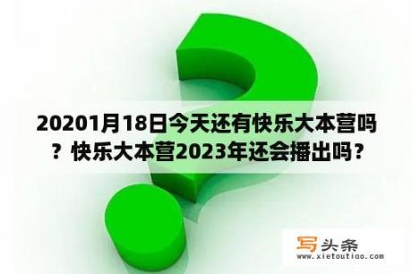 20201月18日今天还有快乐大本营吗？快乐大本营2023年还会播出吗？