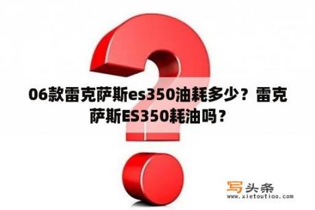 06款雷克萨斯es350油耗多少？雷克萨斯ES350耗油吗？