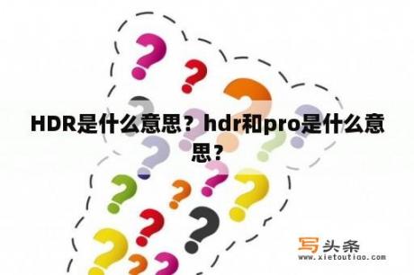 HDR是什么意思？hdr和pro是什么意思？