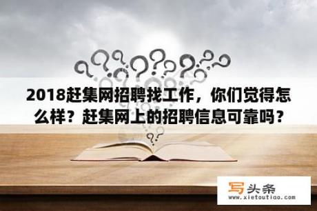 2018赶集网招聘找工作，你们觉得怎么样？赶集网上的招聘信息可靠吗？