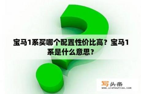 宝马1系买哪个配置性价比高？宝马1系是什么意思？