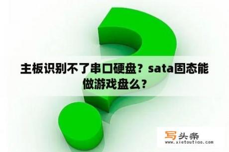 主板识别不了串口硬盘？sata固态能做游戏盘么？