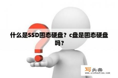 什么是SSD固态硬盘？c盘是固态硬盘吗？