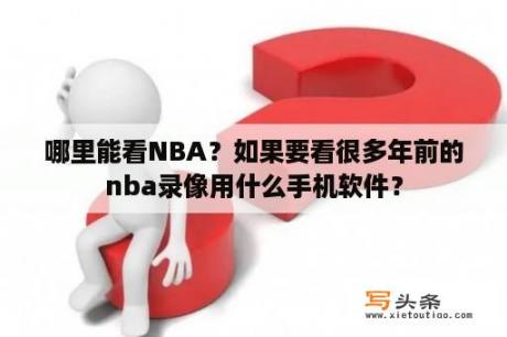 哪里能看NBA？如果要看很多年前的nba录像用什么手机软件？