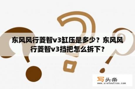 东风风行菱智v3缸压是多少？东风风行菱智v3挡把怎么拆下？