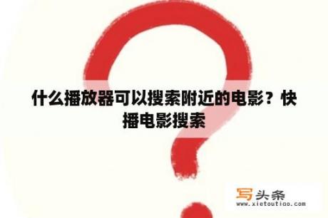 什么播放器可以搜索附近的电影？快播电影搜索