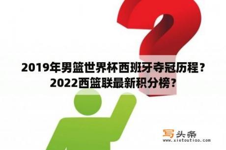 2019年男篮世界杯西班牙夺冠历程？2022西篮联最新积分榜？