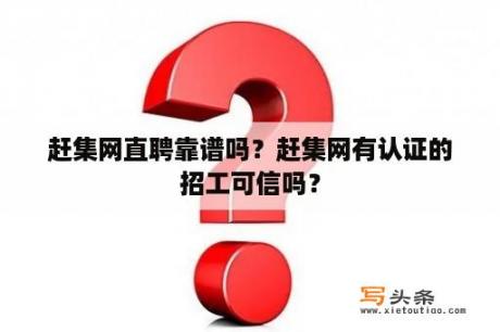 赶集网直聘靠谱吗？赶集网有认证的招工可信吗？