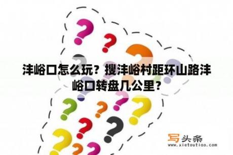 沣峪口怎么玩？搜沣峪村距环山路沣峪口转盘几公里？