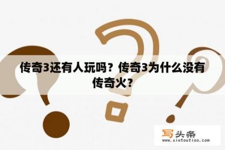 传奇3还有人玩吗？传奇3为什么没有传奇火？