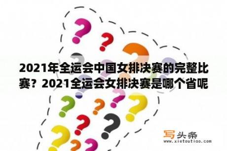 2021年全运会中国女排决赛的完整比赛？2021全运会女排决赛是哪个省呢？