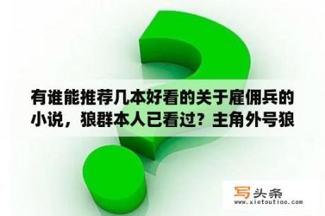 有谁能推荐几本好看的关于雇佣兵的小说，狼群本人已看过？主角外号狼王的小说？