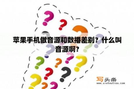 苹果手机做音源和数播差别？什么叫音源啊？