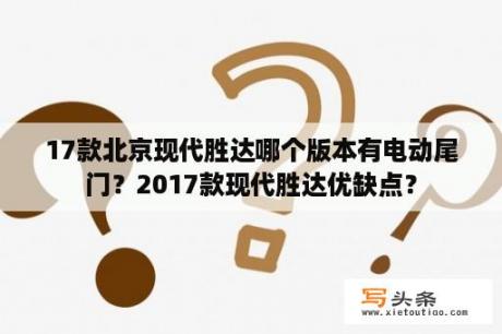 17款北京现代胜达哪个版本有电动尾门？2017款现代胜达优缺点？