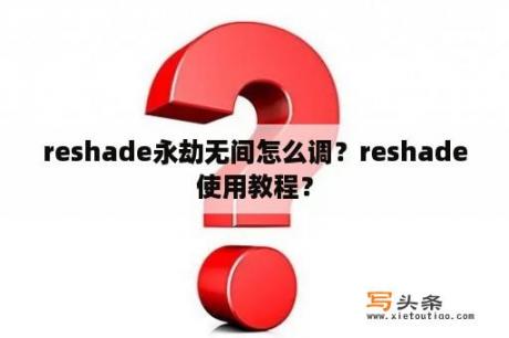 reshade永劫无间怎么调？reshade使用教程？