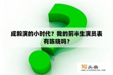 成毅演的小时代？我的前半生演员表有陈晓吗？