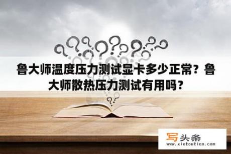 鲁大师温度压力测试显卡多少正常？鲁大师散热压力测试有用吗？