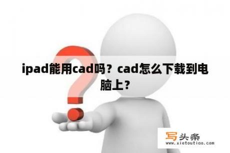 ipad能用cad吗？cad怎么下载到电脑上？