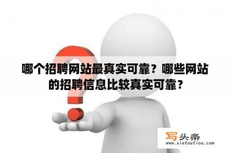 哪个招聘网站最真实可靠？哪些网站的招聘信息比较真实可靠？