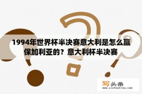 1994年世界杯半决赛意大利是怎么赢保加利亚的？意大利杯半决赛