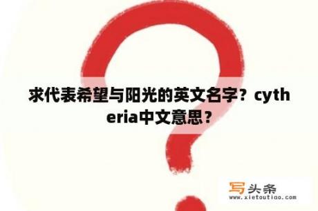 求代表希望与阳光的英文名字？cytheria中文意思？