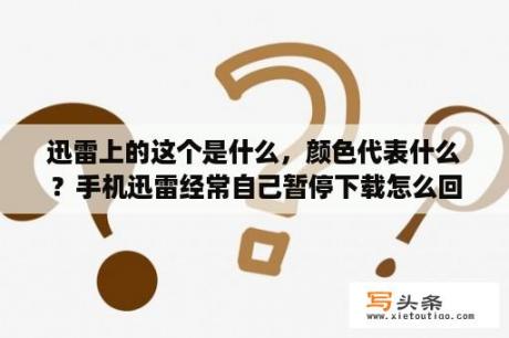 迅雷上的这个是什么，颜色代表什么？手机迅雷经常自己暂停下载怎么回事？