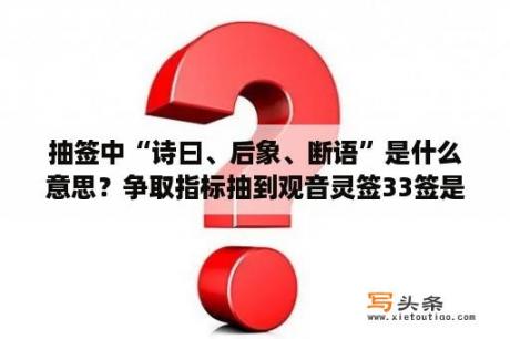 抽签中“诗曰、后象、断语”是什么意思？争取指标抽到观音灵签33签是什么含义？