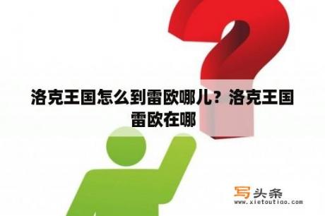 洛克王国怎么到雷欧哪儿？洛克王国雷欧在哪