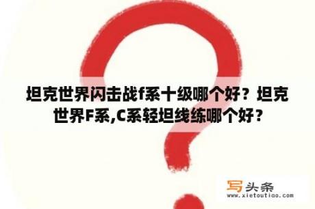 坦克世界闪击战f系十级哪个好？坦克世界F系,C系轻坦线练哪个好？