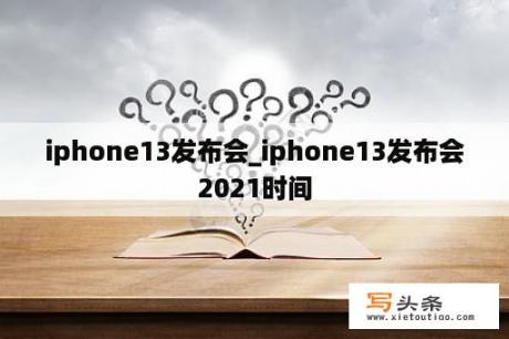 iphone13发布会_iphone13发布会2021时间