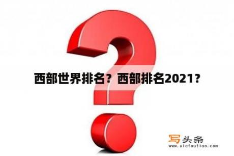 西部世界排名？西部排名2021？