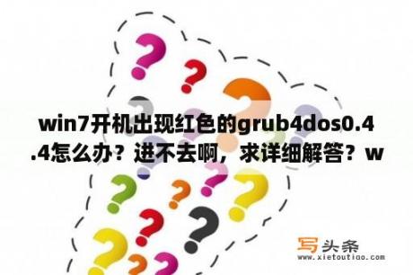 win7开机出现红色的grub4dos0.4.4怎么办？进不去啊，求详细解答？window7用Windows Loader激活win7之后每次启动都出现的选项？