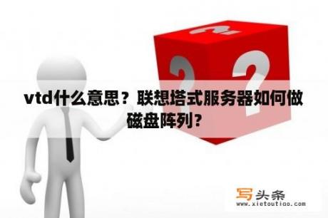 vtd什么意思？联想塔式服务器如何做磁盘阵列？