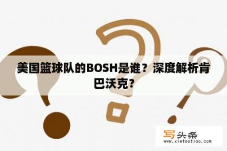 美国篮球队的BOSH是谁？深度解析肯巴沃克？