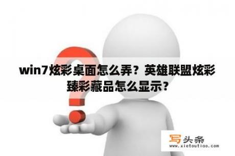 win7炫彩桌面怎么弄？英雄联盟炫彩臻彩藏品怎么显示？