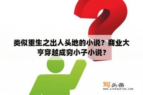 类似重生之出人头地的小说？商业大亨穿越成穷小子小说？