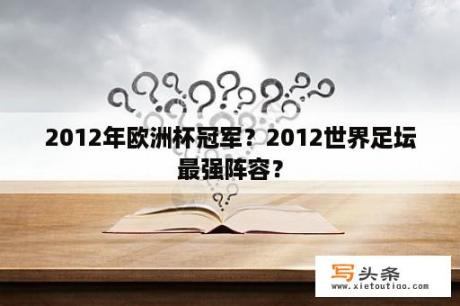 2012年欧洲杯冠军？2012世界足坛最强阵容？